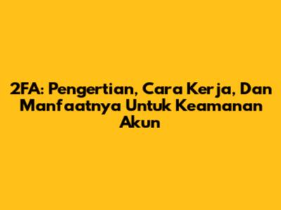 2FA: Pengertian, Cara Kerja, Dan Manfaatnya Untuk Keamanan Akun