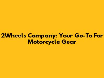 2Wheels Company: Your Go-To For Motorcycle Gear