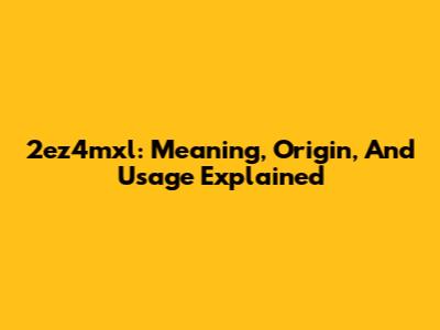 2ez4mxl: Meaning, Origin, And Usage Explained