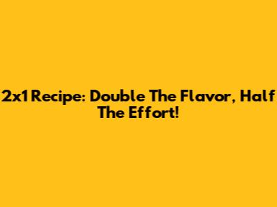2x1 Recipe: Double The Flavor, Half The Effort!