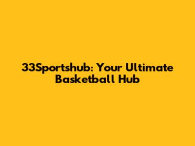 33Sportshub: Your Ultimate Basketball Hub