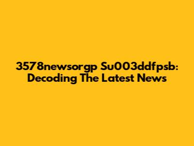 3578newsorgp Su003ddfpsb: Decoding The Latest News