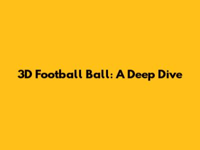 3D Football Ball: A Deep Dive