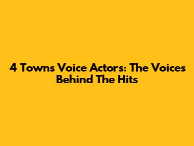4*Town's Voice Actors: The Voices Behind The Hits