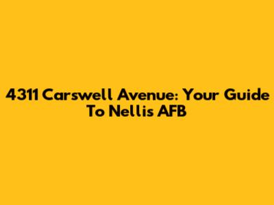 4311 Carswell Avenue: Your Guide To Nellis AFB