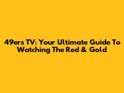 49ers TV: Your Ultimate Guide To Watching The Red & Gold