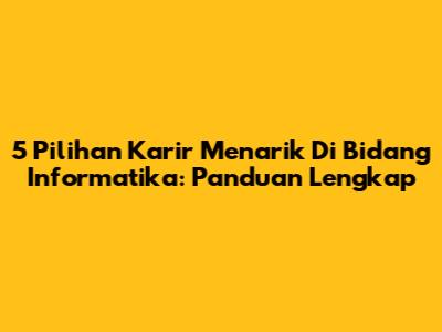 5 Pilihan Karir Menarik Di Bidang Informatika: Panduan Lengkap