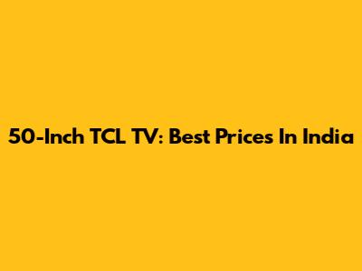 50-Inch TCL TV: Best Prices In India