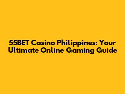 55BET Casino Philippines: Your Ultimate Online Gaming Guide