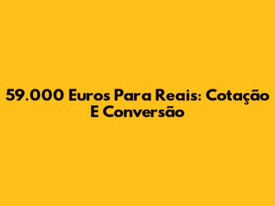 59.000 Euros Para Reais: Cotação E Conversão