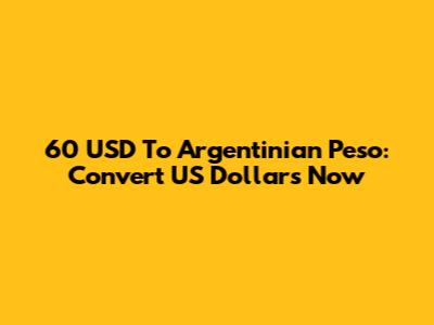 60 USD To Argentinian Peso: Convert US Dollars Now