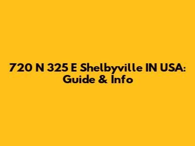 720 N 325 E Shelbyville IN USA: Guide & Info