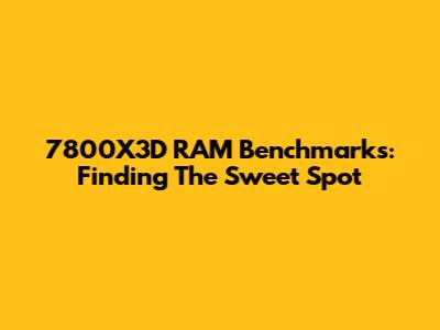 7800X3D RAM Benchmarks: Finding The Sweet Spot