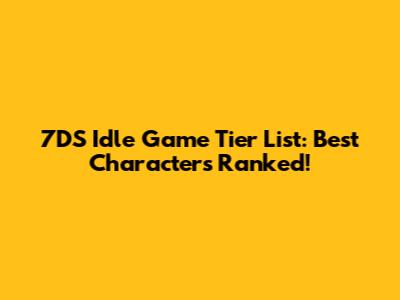 7DS Idle Game Tier List: Best Characters Ranked!
