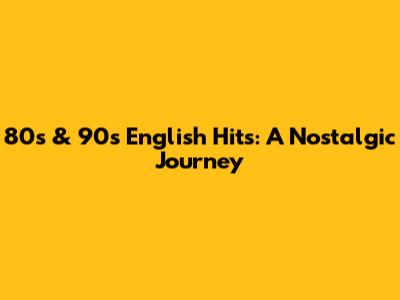 80s & 90s English Hits: A Nostalgic Journey