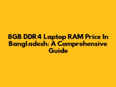 8GB DDR4 Laptop RAM Price In Bangladesh: A Comprehensive Guide