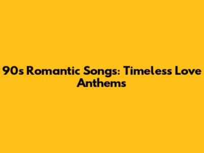 90s Romantic Songs: Timeless Love Anthems