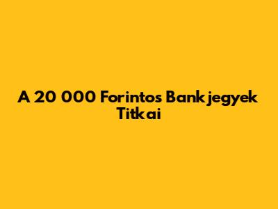 A 20 000 Forintos Bankjegyek Titkai