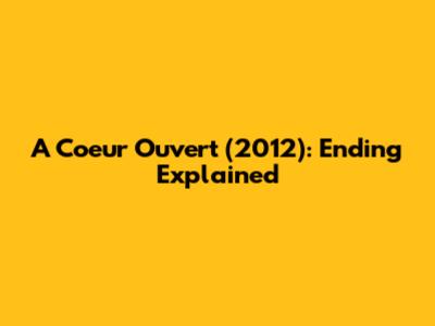 A Coeur Ouvert (2012): Ending Explained