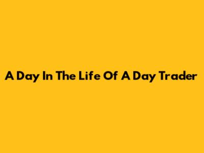 A Day In The Life Of A Day Trader