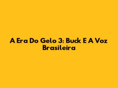 A Era Do Gelo 3: Buck E A Voz Brasileira