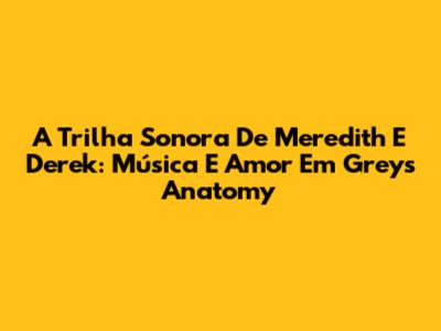 A Trilha Sonora De Meredith E Derek: Música E Amor Em Grey's Anatomy