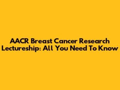 AACR Breast Cancer Research Lectureship: All You Need To Know