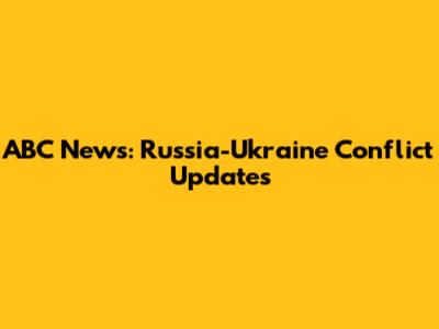 ABC News: Russia-Ukraine Conflict Updates