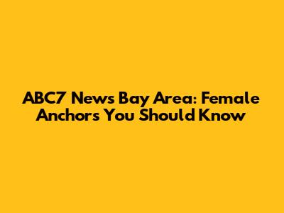 ABC7 News Bay Area: Female Anchors You Should Know