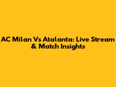 AC Milan Vs Atalanta: Live Stream & Match Insights