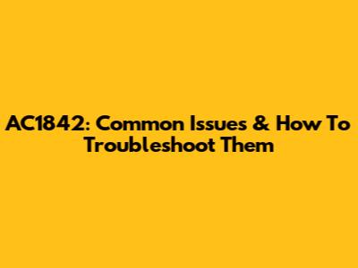 AC1842: Common Issues & How To Troubleshoot Them