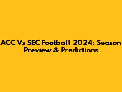 ACC Vs SEC Football 2024: Season Preview & Predictions