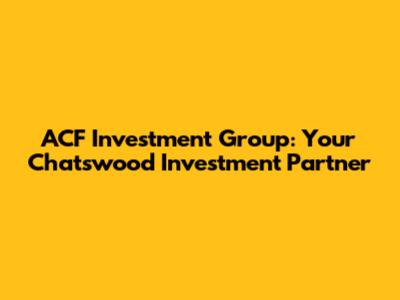 ACF Investment Group: Your Chatswood Investment Partner