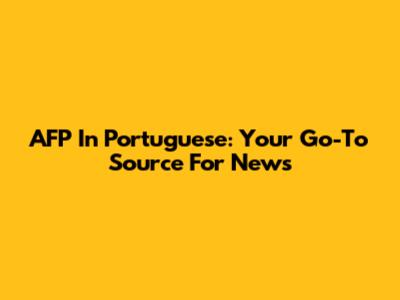 AFP In Portuguese: Your Go-To Source For News