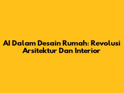 AI Dalam Desain Rumah: Revolusi Arsitektur Dan Interior