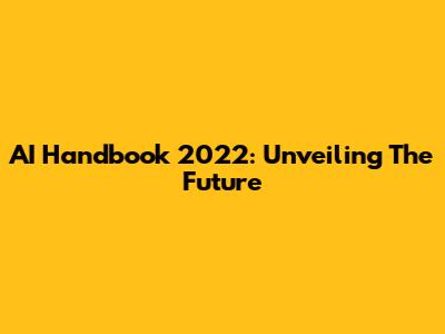 AI Handbook 2022: Unveiling The Future