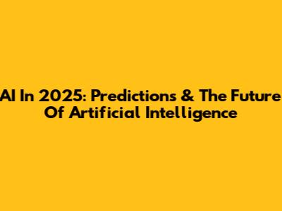 AI In 2025: Predictions & The Future Of Artificial Intelligence