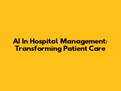 AI In Hospital Management: Transforming Patient Care