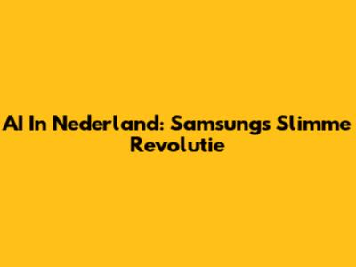 AI In Nederland: Samsung's Slimme Revolutie