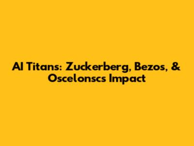 AI Titans: Zuckerberg, Bezos, & Oscelonsc's Impact