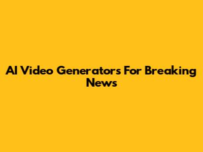 AI Video Generators For Breaking News