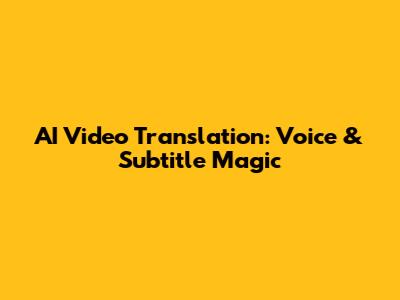 AI Video Translation: Voice & Subtitle Magic