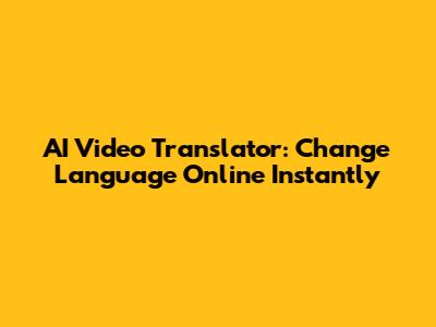 AI Video Translator: Change Language Online Instantly
