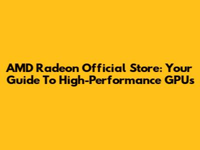AMD Radeon Official Store: Your Guide To High-Performance GPUs