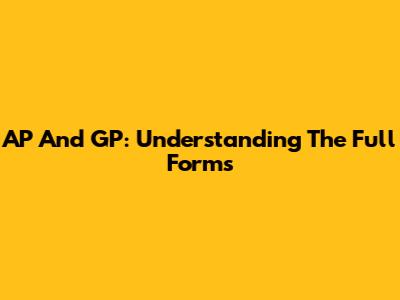 AP And GP: Understanding The Full Forms