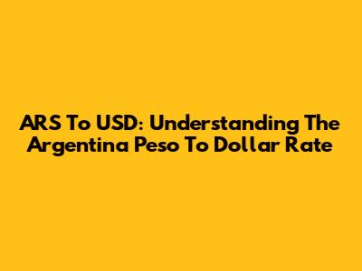 ARS To USD: Understanding The Argentina Peso To Dollar Rate