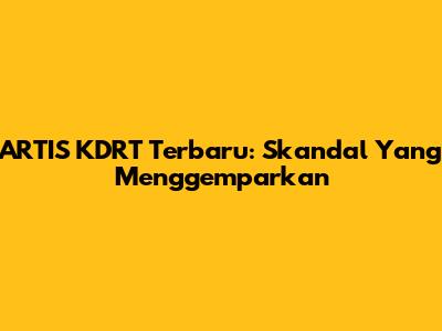 ARTIS KDRT Terbaru: Skandal Yang Menggemparkan