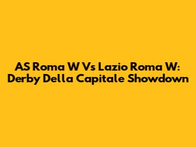 AS Roma W Vs Lazio Roma W: Derby Della Capitale Showdown