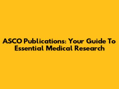 ASCO Publications: Your Guide To Essential Medical Research