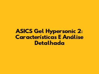 ASICS Gel Hypersonic 2: Características E Análise Detalhada